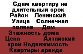 Сдам квартиру на длительный срок › Район ­ Ленинский › Улица ­ Солнечная поляна  › Дом ­ 5 › Этажность дома ­ 9 › Цена ­ 8 000 - Алтайский край Недвижимость » Квартиры аренда   . Алтайский край